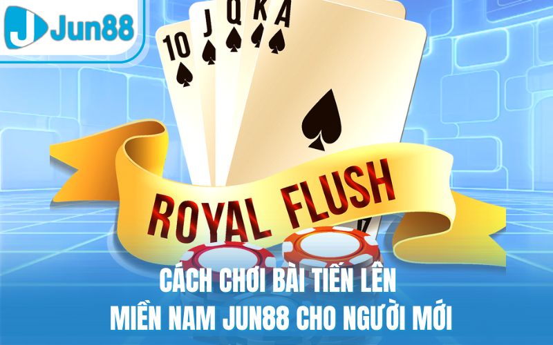 Cách chơi bài tiến lên miền Nam Jun88 cho người mới