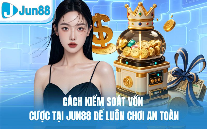 Cách Kiểm Soát Vốn Cược Tại Jun88 Để Luôn Chơi An Toàn