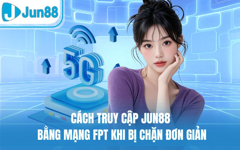 Cách Truy Cập Jun88 Bằng Mạng FPT Khi Bị Chặn Đơn Giản