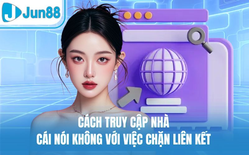 Cách truy cập nhà cái nói không với việc chặn liên kết