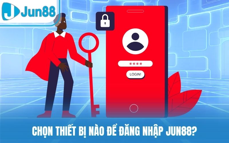 Chọn thiết bị nào để đăng nhập Jun88?