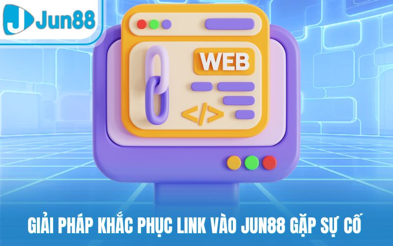 Giải pháp khắc phục link vào Jun88 gặp sự cố