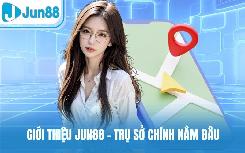 Giới thiệu Jun88 - Trụ sở chính nằm đâu