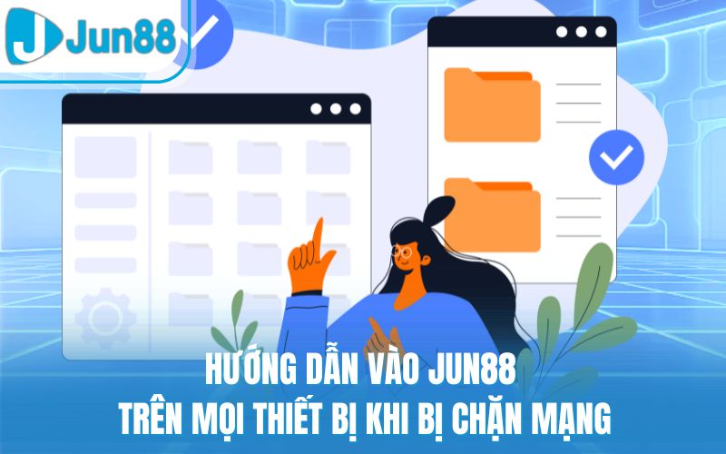 Hướng Dẫn Vào Jun88 Trên Mọi Thiết Bị Khi Bị Chặn Mạng