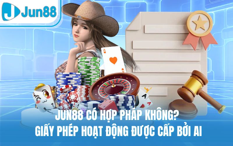 Jun88 Có Hợp Pháp Không? Giấy Phép Hoạt Động Được Cấp Bởi Ai