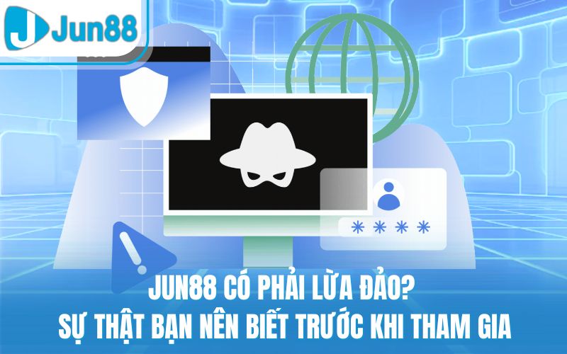 Jun88 Có Phải Lừa Đảo? Sự Thật Bạn Nên Biết Trước Khi Tham Gia