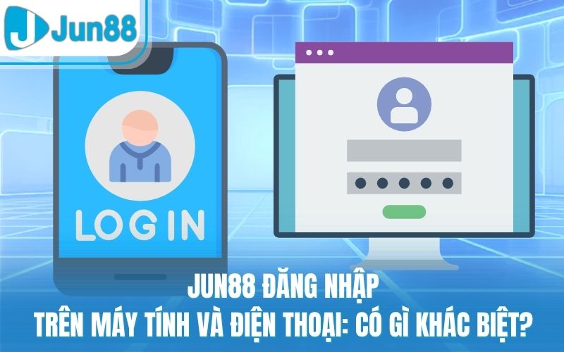 Jun88 Đăng Nhập Trên Máy Tính Và Điện Thoại: Có Gì Khác Biệt?