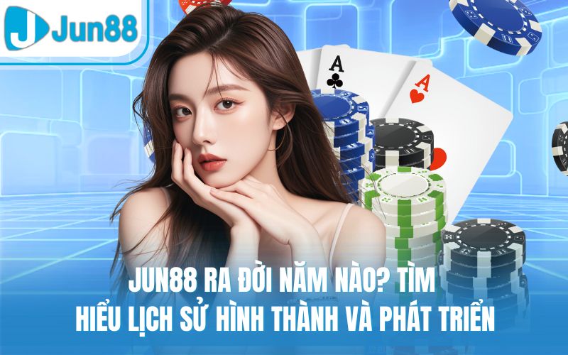 Jun88 Ra Đời Năm Nào? Tìm Hiểu Lịch Sử Hình Thành Và Phát Triển