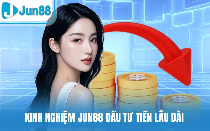 Kinh nghiệm Jun88 đầu tư tiền lâu dài