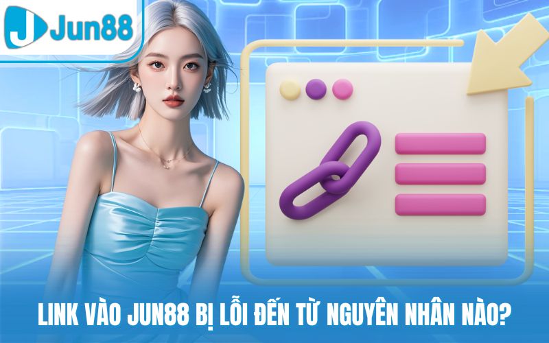 Link vào Jun88 bị lỗi đến từ nguyên nhân nào?