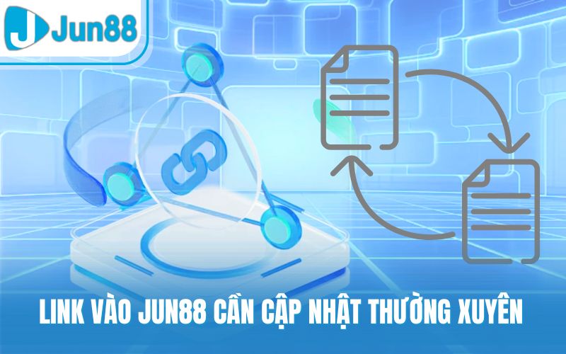 Link vào Jun88 cần cập nhật thường xuyên