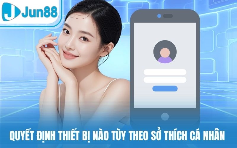 Quyết định thiết bị nào tùy theo sở thích cá nhân