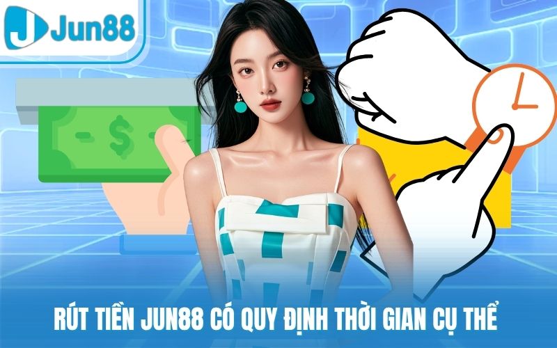 Rút tiền Jun88 có quy định thời gian cụ thể
