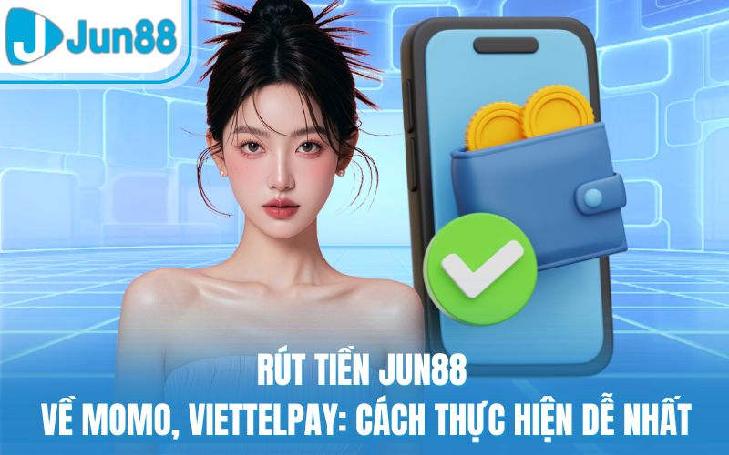 Rút Tiền Jun88 Về Momo, Viettelpay: Cách Thực Hiện Dễ Nhất