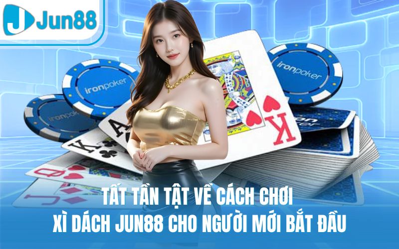 Tất Tần Tật Về Cách Chơi Xì Dách Jun88 Cho Người Mới Bắt Đầu