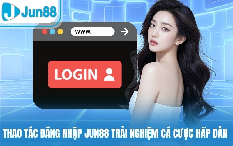 Thao tác đăng nhập Jun88 trải nghiệm cá cược hấp dẫn