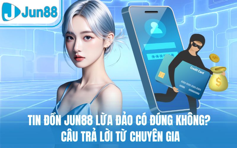 Tin Đồn Jun88 Lừa Đảo Có Đúng Không? Câu Trả Lời Từ Chuyên Gia