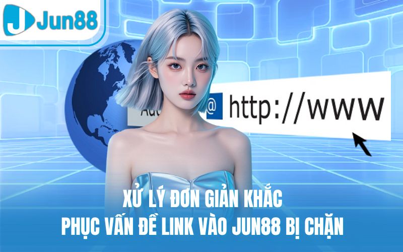 Xử lý đơn giản khắc phục vấn đề link vào Jun88 bị chặn
